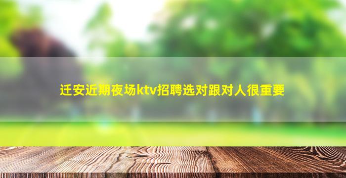 迁安近期夜场ktv招聘选对跟对人很重要